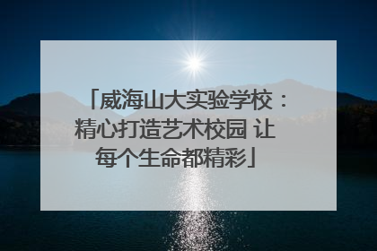 威海山大实验学校：精心打造艺术校园 让每个生命都精彩